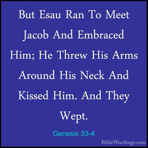 Genesis 33-4 - But Esau Ran To Meet Jacob And Embraced Him; He ThBut Esau Ran To Meet Jacob And Embraced Him; He Threw His Arms Around His Neck And Kissed Him. And They Wept. 
