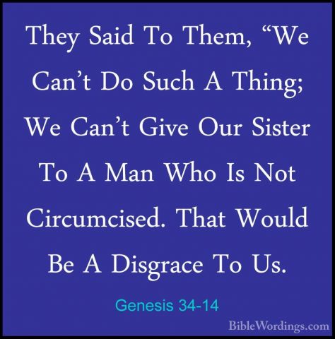 Genesis 34-14 - They Said To Them, "We Can't Do Such A Thing; WeThey Said To Them, "We Can't Do Such A Thing; We Can't Give Our Sister To A Man Who Is Not Circumcised. That Would Be A Disgrace To Us. 