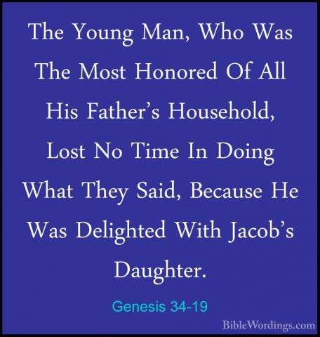 Genesis 34-19 - The Young Man, Who Was The Most Honored Of All HiThe Young Man, Who Was The Most Honored Of All His Father's Household, Lost No Time In Doing What They Said, Because He Was Delighted With Jacob's Daughter. 