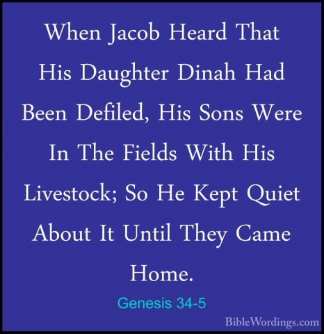 Genesis 34-5 - When Jacob Heard That His Daughter Dinah Had BeenWhen Jacob Heard That His Daughter Dinah Had Been Defiled, His Sons Were In The Fields With His Livestock; So He Kept Quiet About It Until They Came Home. 