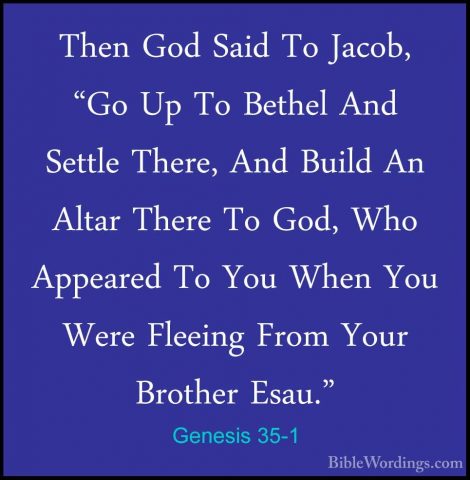 Genesis 35-1 - Then God Said To Jacob, "Go Up To Bethel And SettlThen God Said To Jacob, "Go Up To Bethel And Settle There, And Build An Altar There To God, Who Appeared To You When You Were Fleeing From Your Brother Esau." 