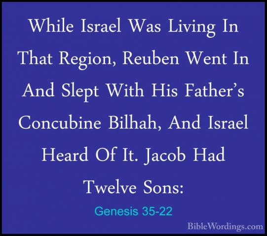 Genesis 35-22 - While Israel Was Living In That Region, Reuben WeWhile Israel Was Living In That Region, Reuben Went In And Slept With His Father's Concubine Bilhah, And Israel Heard Of It. Jacob Had Twelve Sons: 