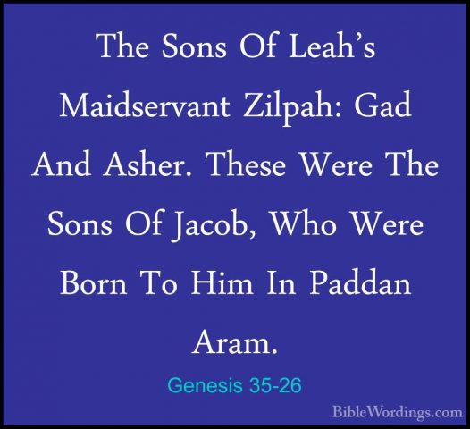 Genesis 35-26 - The Sons Of Leah's Maidservant Zilpah: Gad And AsThe Sons Of Leah's Maidservant Zilpah: Gad And Asher. These Were The Sons Of Jacob, Who Were Born To Him In Paddan Aram. 