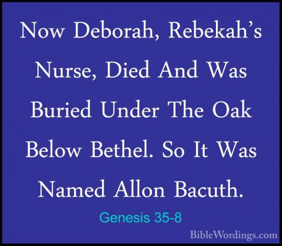 Genesis 35-8 - Now Deborah, Rebekah's Nurse, Died And Was BuriedNow Deborah, Rebekah's Nurse, Died And Was Buried Under The Oak Below Bethel. So It Was Named Allon Bacuth. 