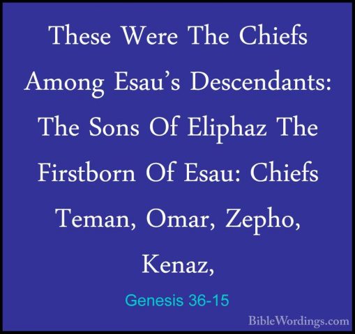 Genesis 36-15 - These Were The Chiefs Among Esau's Descendants: TThese Were The Chiefs Among Esau's Descendants: The Sons Of Eliphaz The Firstborn Of Esau: Chiefs Teman, Omar, Zepho, Kenaz, 