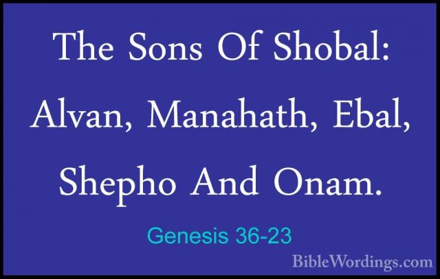Genesis 36-23 - The Sons Of Shobal: Alvan, Manahath, Ebal, ShephoThe Sons Of Shobal: Alvan, Manahath, Ebal, Shepho And Onam. 