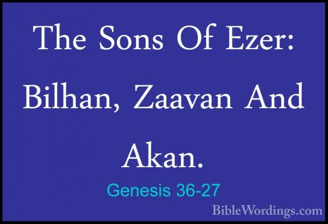Genesis 36-27 - The Sons Of Ezer: Bilhan, Zaavan And Akan.The Sons Of Ezer: Bilhan, Zaavan And Akan. 