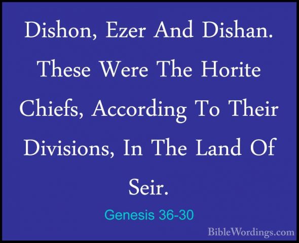Genesis 36-30 - Dishon, Ezer And Dishan. These Were The Horite ChDishon, Ezer And Dishan. These Were The Horite Chiefs, According To Their Divisions, In The Land Of Seir. 