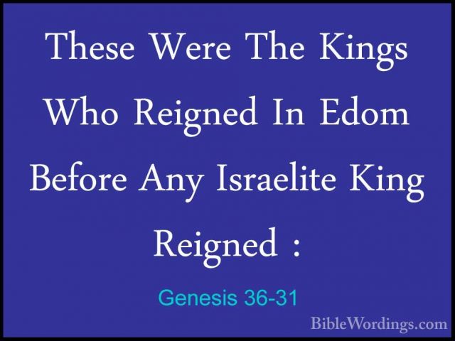 Genesis 36-31 - These Were The Kings Who Reigned In Edom Before AThese Were The Kings Who Reigned In Edom Before Any Israelite King Reigned : 