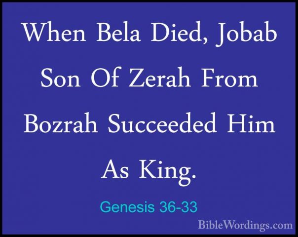 Genesis 36-33 - When Bela Died, Jobab Son Of Zerah From Bozrah SuWhen Bela Died, Jobab Son Of Zerah From Bozrah Succeeded Him As King. 