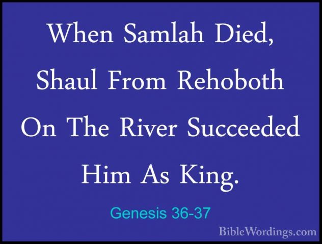 Genesis 36-37 - When Samlah Died, Shaul From Rehoboth On The RiveWhen Samlah Died, Shaul From Rehoboth On The River Succeeded Him As King. 