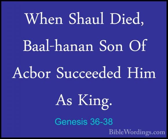 Genesis 36-38 - When Shaul Died, Baal-hanan Son Of Acbor SucceedeWhen Shaul Died, Baal-hanan Son Of Acbor Succeeded Him As King. 