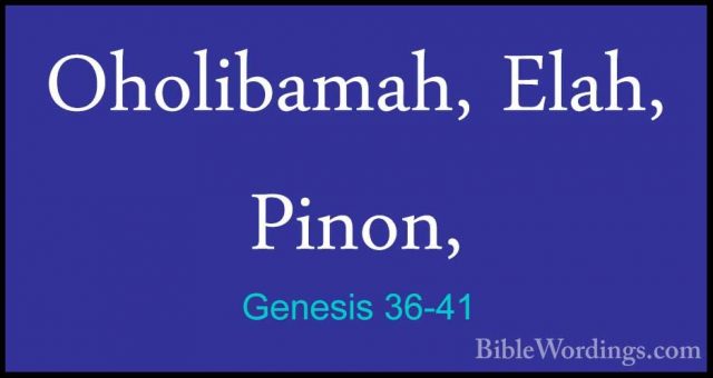 Genesis 36-41 - Oholibamah, Elah, Pinon,Oholibamah, Elah, Pinon, 