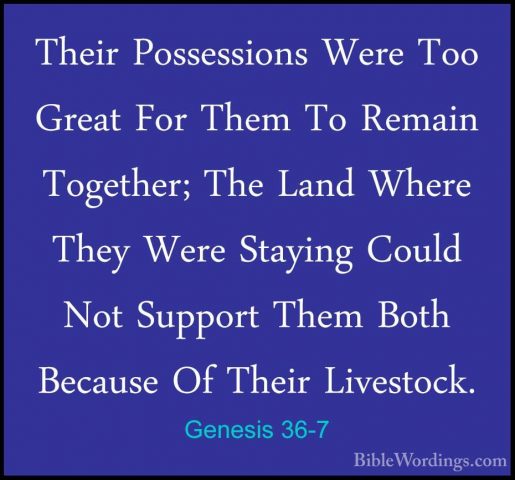 Genesis 36-7 - Their Possessions Were Too Great For Them To RemaiTheir Possessions Were Too Great For Them To Remain Together; The Land Where They Were Staying Could Not Support Them Both Because Of Their Livestock. 