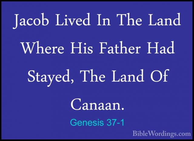 Genesis 37-1 - Jacob Lived In The Land Where His Father Had StayeJacob Lived In The Land Where His Father Had Stayed, The Land Of Canaan. 