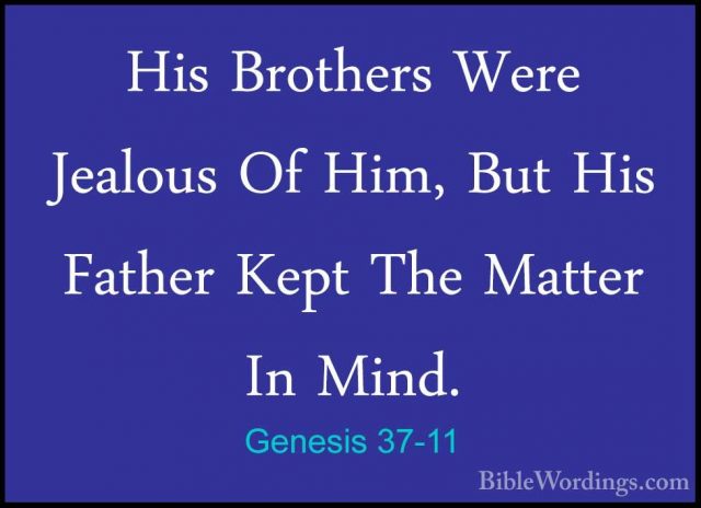 Genesis 37-11 - His Brothers Were Jealous Of Him, But His FatherHis Brothers Were Jealous Of Him, But His Father Kept The Matter In Mind. 