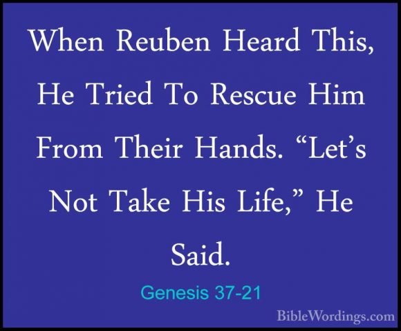 Genesis 37-21 - When Reuben Heard This, He Tried To Rescue Him FrWhen Reuben Heard This, He Tried To Rescue Him From Their Hands. "Let's Not Take His Life," He Said. 