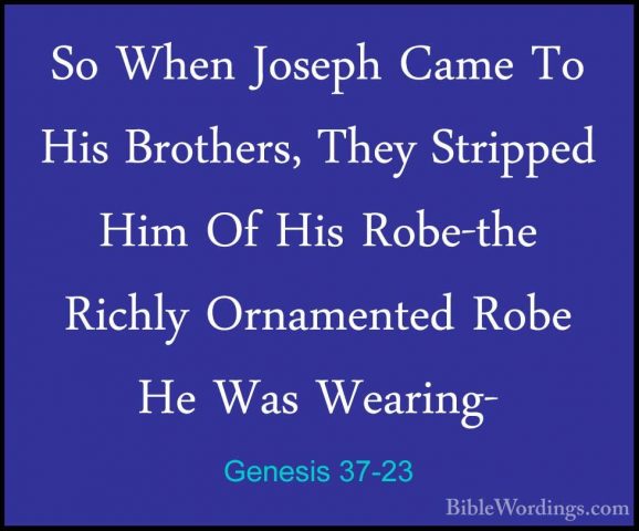 Genesis 37-23 - So When Joseph Came To His Brothers, They StrippeSo When Joseph Came To His Brothers, They Stripped Him Of His Robe-the Richly Ornamented Robe He Was Wearing- 