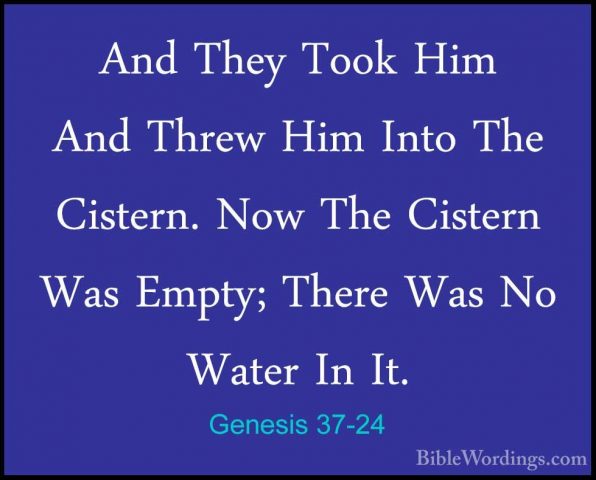 Genesis 37-24 - And They Took Him And Threw Him Into The Cistern.And They Took Him And Threw Him Into The Cistern. Now The Cistern Was Empty; There Was No Water In It. 