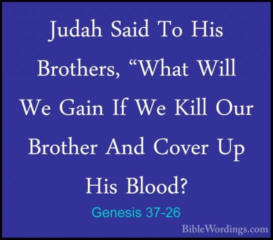 Genesis 37-26 - Judah Said To His Brothers, "What Will We Gain IfJudah Said To His Brothers, "What Will We Gain If We Kill Our Brother And Cover Up His Blood? 