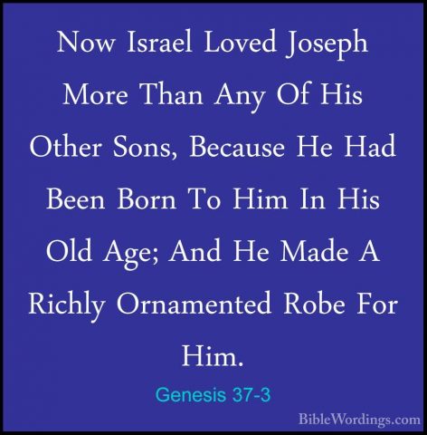 Genesis 37-3 - Now Israel Loved Joseph More Than Any Of His OtherNow Israel Loved Joseph More Than Any Of His Other Sons, Because He Had Been Born To Him In His Old Age; And He Made A Richly Ornamented Robe For Him. 