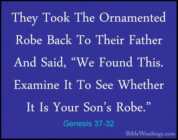 Genesis 37-32 - They Took The Ornamented Robe Back To Their FatheThey Took The Ornamented Robe Back To Their Father And Said, "We Found This. Examine It To See Whether It Is Your Son's Robe." 