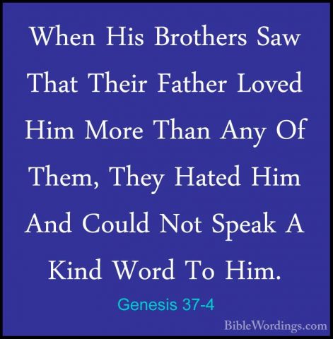 Genesis 37-4 - When His Brothers Saw That Their Father Loved HimWhen His Brothers Saw That Their Father Loved Him More Than Any Of Them, They Hated Him And Could Not Speak A Kind Word To Him. 