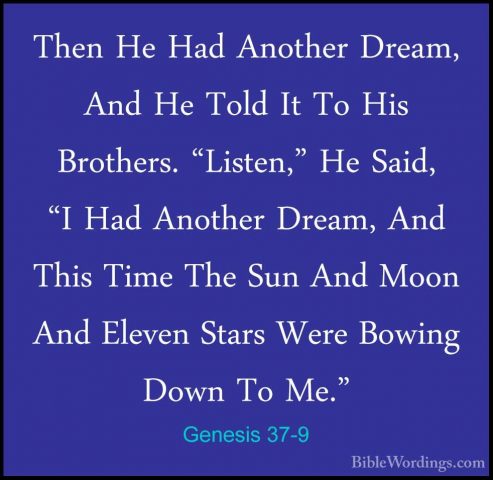 Genesis 37-9 - Then He Had Another Dream, And He Told It To His BThen He Had Another Dream, And He Told It To His Brothers. "Listen," He Said, "I Had Another Dream, And This Time The Sun And Moon And Eleven Stars Were Bowing Down To Me." 