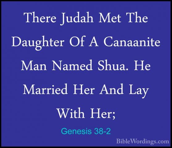 Genesis 38-2 - There Judah Met The Daughter Of A Canaanite Man NaThere Judah Met The Daughter Of A Canaanite Man Named Shua. He Married Her And Lay With Her; 