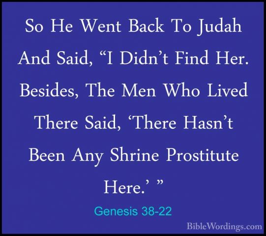 Genesis 38-22 - So He Went Back To Judah And Said, "I Didn't FindSo He Went Back To Judah And Said, "I Didn't Find Her. Besides, The Men Who Lived There Said, 'There Hasn't Been Any Shrine Prostitute Here.' " 