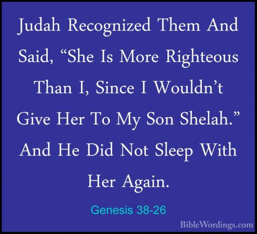 Genesis 38-26 - Judah Recognized Them And Said, "She Is More RighJudah Recognized Them And Said, "She Is More Righteous Than I, Since I Wouldn't Give Her To My Son Shelah." And He Did Not Sleep With Her Again. 