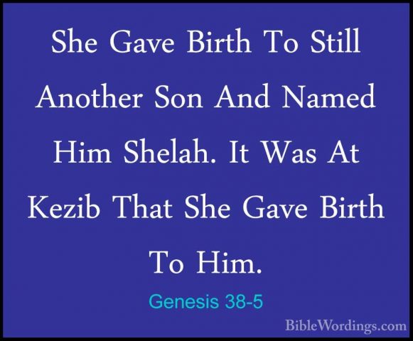 Genesis 38-5 - She Gave Birth To Still Another Son And Named HimShe Gave Birth To Still Another Son And Named Him Shelah. It Was At Kezib That She Gave Birth To Him. 