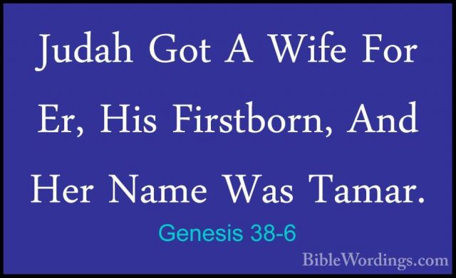 Genesis 38-6 - Judah Got A Wife For Er, His Firstborn, And Her NaJudah Got A Wife For Er, His Firstborn, And Her Name Was Tamar. 