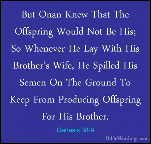 Genesis 38-9 - But Onan Knew That The Offspring Would Not Be His;But Onan Knew That The Offspring Would Not Be His; So Whenever He Lay With His Brother's Wife, He Spilled His Semen On The Ground To Keep From Producing Offspring For His Brother. 