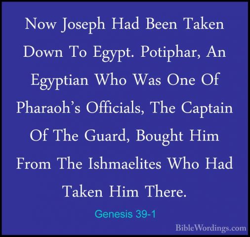 Genesis 39-1 - Now Joseph Had Been Taken Down To Egypt. Potiphar,Now Joseph Had Been Taken Down To Egypt. Potiphar, An Egyptian Who Was One Of Pharaoh's Officials, The Captain Of The Guard, Bought Him From The Ishmaelites Who Had Taken Him There. 