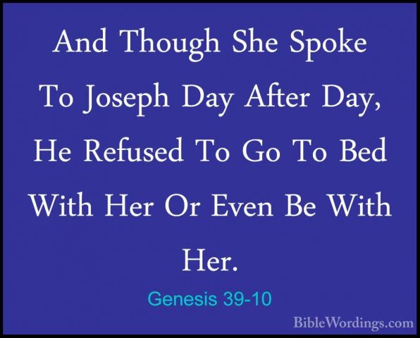 Genesis 39-10 - And Though She Spoke To Joseph Day After Day, HeAnd Though She Spoke To Joseph Day After Day, He Refused To Go To Bed With Her Or Even Be With Her. 