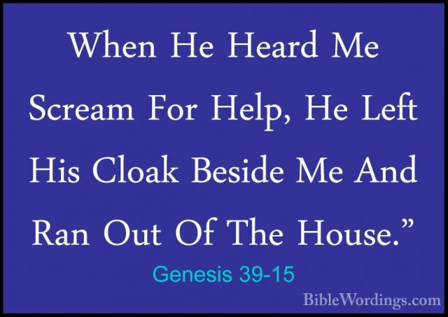 Genesis 39-15 - When He Heard Me Scream For Help, He Left His CloWhen He Heard Me Scream For Help, He Left His Cloak Beside Me And Ran Out Of The House." 