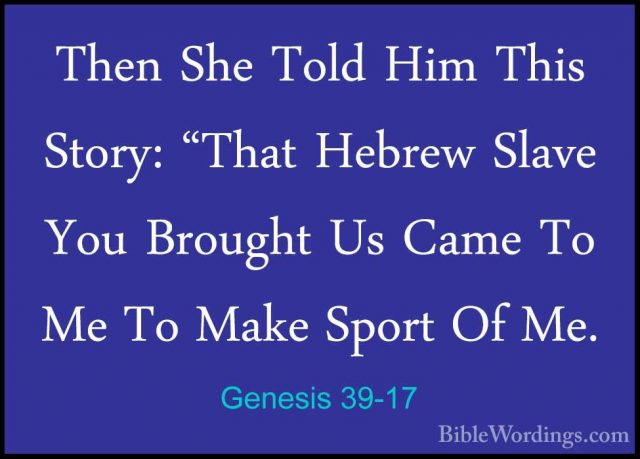 Genesis 39-17 - Then She Told Him This Story: "That Hebrew SlaveThen She Told Him This Story: "That Hebrew Slave You Brought Us Came To Me To Make Sport Of Me. 