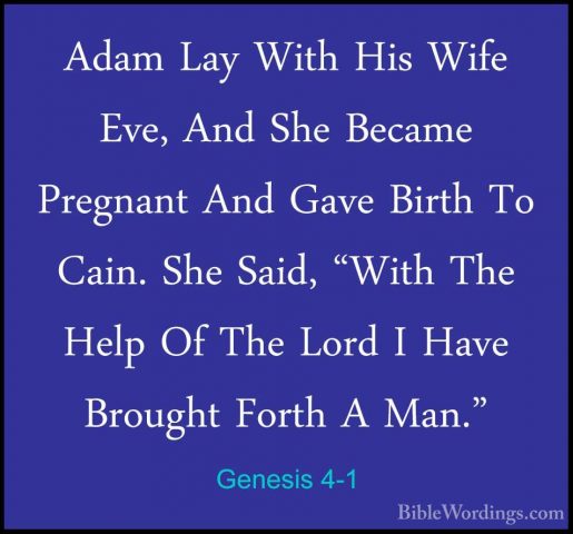 Genesis 4-1 - Adam Lay With His Wife Eve, And She Became PregnantAdam Lay With His Wife Eve, And She Became Pregnant And Gave Birth To Cain. She Said, "With The Help Of The Lord I Have Brought Forth A Man." 