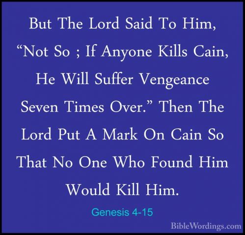 Genesis 4-15 - But The Lord Said To Him, "Not So ; If Anyone KillBut The Lord Said To Him, "Not So ; If Anyone Kills Cain, He Will Suffer Vengeance Seven Times Over." Then The Lord Put A Mark On Cain So That No One Who Found Him Would Kill Him. 