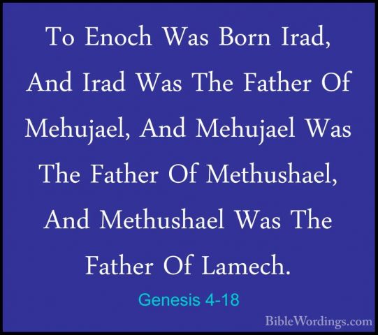 Genesis 4-18 - To Enoch Was Born Irad, And Irad Was The Father OfTo Enoch Was Born Irad, And Irad Was The Father Of Mehujael, And Mehujael Was The Father Of Methushael, And Methushael Was The Father Of Lamech. 