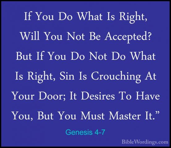 Genesis 4-7 - If You Do What Is Right, Will You Not Be Accepted?If You Do What Is Right, Will You Not Be Accepted? But If You Do Not Do What Is Right, Sin Is Crouching At Your Door; It Desires To Have You, But You Must Master It." 