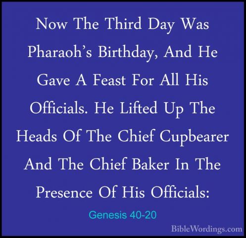 Genesis 40-20 - Now The Third Day Was Pharaoh's Birthday, And HeNow The Third Day Was Pharaoh's Birthday, And He Gave A Feast For All His Officials. He Lifted Up The Heads Of The Chief Cupbearer And The Chief Baker In The Presence Of His Officials: 