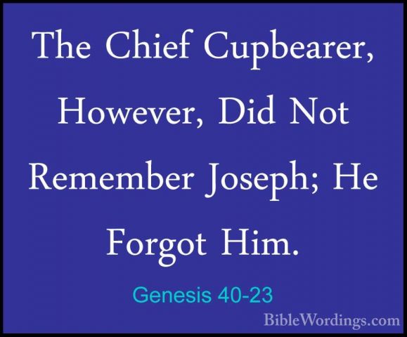 Genesis 40-23 - The Chief Cupbearer, However, Did Not Remember JoThe Chief Cupbearer, However, Did Not Remember Joseph; He Forgot Him.