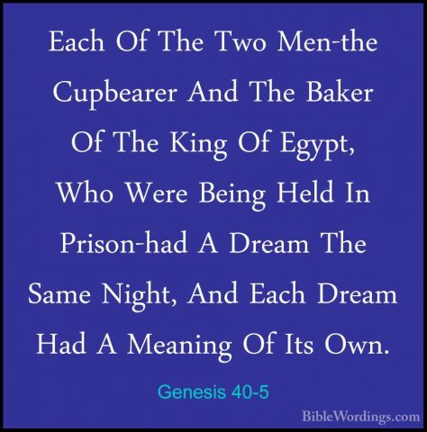 Genesis 40-5 - Each Of The Two Men-the Cupbearer And The Baker OfEach Of The Two Men-the Cupbearer And The Baker Of The King Of Egypt, Who Were Being Held In Prison-had A Dream The Same Night, And Each Dream Had A Meaning Of Its Own. 