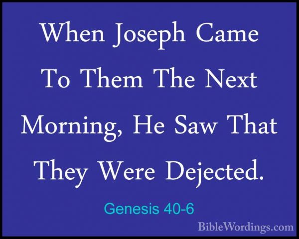Genesis 40-6 - When Joseph Came To Them The Next Morning, He SawWhen Joseph Came To Them The Next Morning, He Saw That They Were Dejected. 
