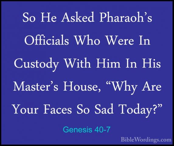 Genesis 40-7 - So He Asked Pharaoh's Officials Who Were In CustodSo He Asked Pharaoh's Officials Who Were In Custody With Him In His Master's House, "Why Are Your Faces So Sad Today?" 