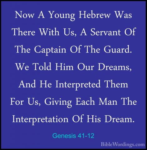Genesis 41-12 - Now A Young Hebrew Was There With Us, A Servant ONow A Young Hebrew Was There With Us, A Servant Of The Captain Of The Guard. We Told Him Our Dreams, And He Interpreted Them For Us, Giving Each Man The Interpretation Of His Dream. 