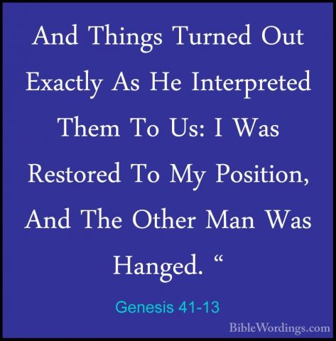 Genesis 41-13 - And Things Turned Out Exactly As He Interpreted TAnd Things Turned Out Exactly As He Interpreted Them To Us: I Was Restored To My Position, And The Other Man Was Hanged. " 