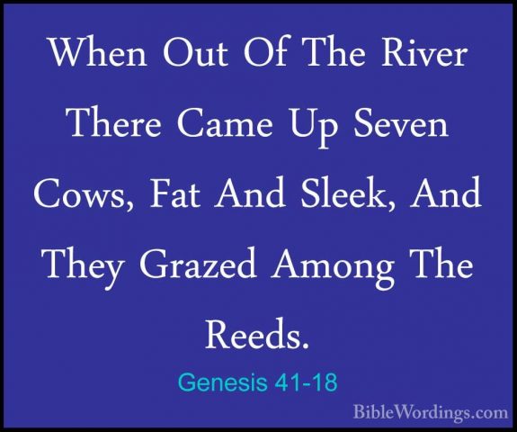 Genesis 41-18 - When Out Of The River There Came Up Seven Cows, FWhen Out Of The River There Came Up Seven Cows, Fat And Sleek, And They Grazed Among The Reeds. 